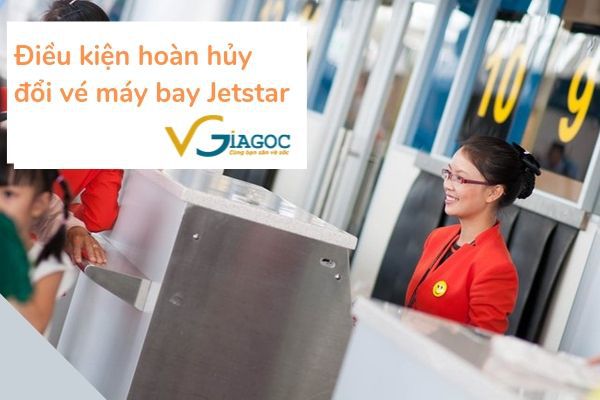 Điều kiện hoàn hủy đổi vé máy bay Jetstar