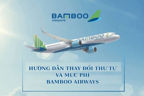 Hướng dẫn thay đổi thứ tự tên trên vé Bamboo Airways và mức phí áp dụng