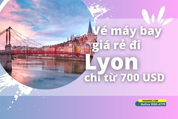 Vé máy bay đi Lyon (LYS) khứ hồi giá rẻ từ 700 USD