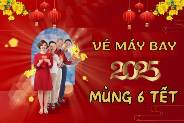 Vé Máy Bay Mùng 6 Tết Đặt Ngay Để Nhận Giá Ưu Đãi