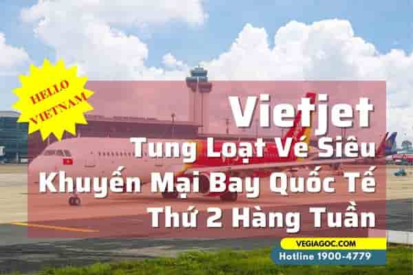 Vietjet tung loạt vé siêu khuyến mại bay quốc tế Thứ 2 hàng tuần